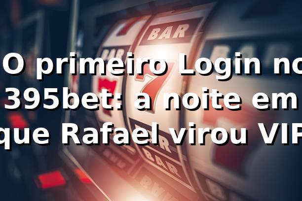 🔐 O primeiro Login no 395bet: a noite em que Rafael virou “VIP”