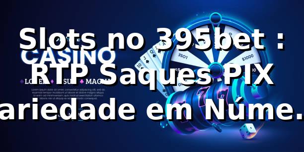 Slots no 395bet 📊: RTP, Saques PIX & Variedade em Números (2026)
