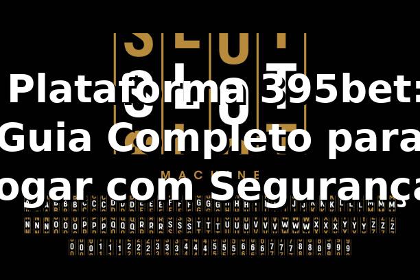 ⭐ Plataforma 395bet: Guia Completo para Jogar com Segurança